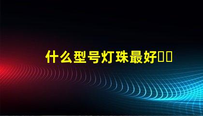 什么型号灯珠最好？